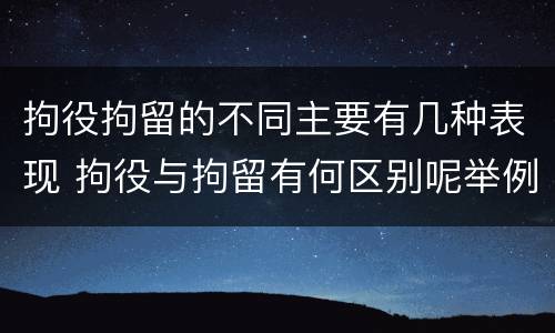 拘役拘留的不同主要有几种表现 拘役与拘留有何区别呢举例说明