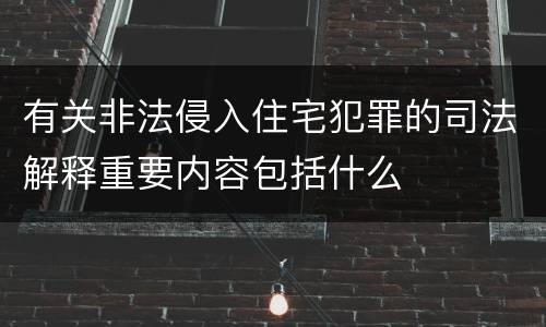 有关非法侵入住宅犯罪的司法解释重要内容包括什么