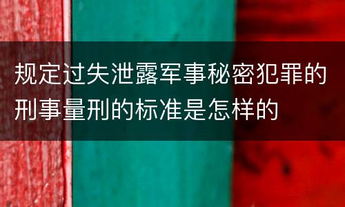 规定过失泄露军事秘密犯罪的刑事量刑的标准是怎样的