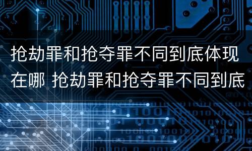 抢劫罪和抢夺罪不同到底体现在哪 抢劫罪和抢夺罪不同到底体现在哪些方面