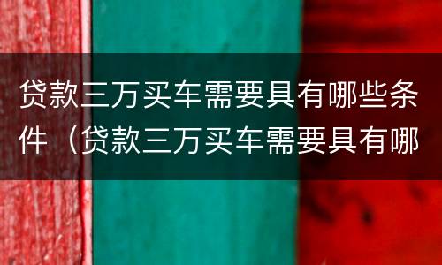 贷款三万买车需要具有哪些条件（贷款三万买车需要具有哪些条件和手续）
