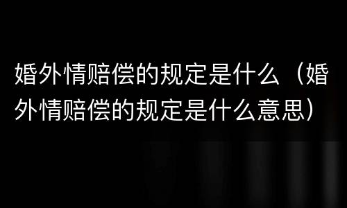 婚外情赔偿的规定是什么（婚外情赔偿的规定是什么意思）