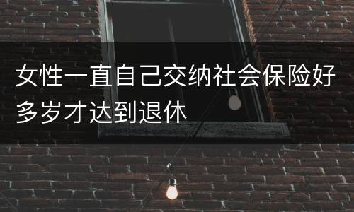 女性一直自己交纳社会保险好多岁才达到退休