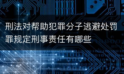 刑法对帮助犯罪分子逃避处罚罪规定刑事责任有哪些