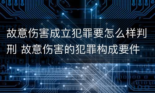故意伤害成立犯罪要怎么样判刑 故意伤害的犯罪构成要件