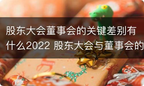 股东大会董事会的关键差别有什么2022 股东大会与董事会的职权