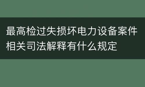 最高检过失损坏电力设备案件相关司法解释有什么规定
