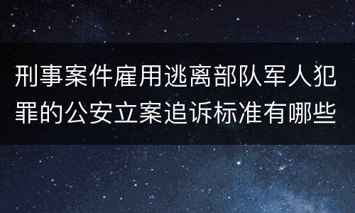 刑事案件雇用逃离部队军人犯罪的公安立案追诉标准有哪些