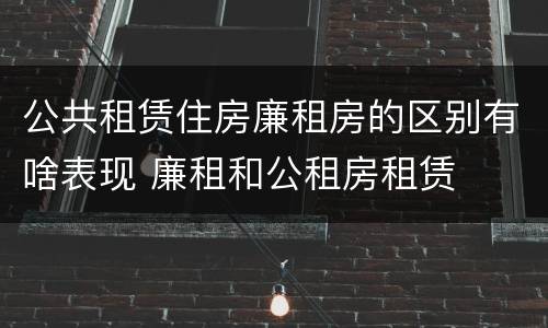 公共租赁住房廉租房的区别有啥表现 廉租和公租房租赁
