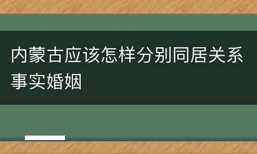 内蒙古应该怎样分别同居关系事实婚姻
