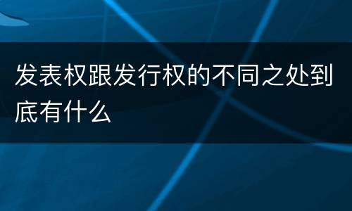 发表权跟发行权的不同之处到底有什么