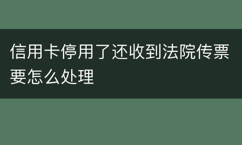 信用卡停用了还收到法院传票要怎么处理