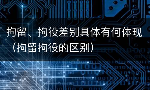 拘留、拘役差别具体有何体现（拘留拘役的区别）