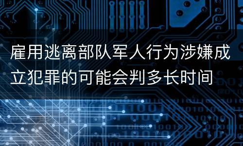 雇用逃离部队军人行为涉嫌成立犯罪的可能会判多长时间