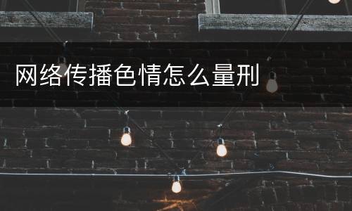 网络传播色情怎么量刑