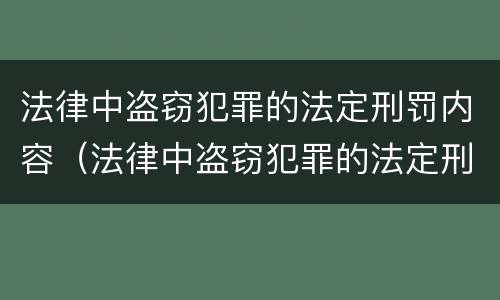 法律中盗窃犯罪的法定刑罚内容（法律中盗窃犯罪的法定刑罚内容有哪些）