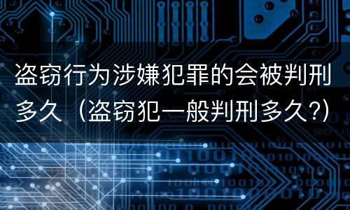 盗窃行为涉嫌犯罪的会被判刑多久（盗窃犯一般判刑多久?）