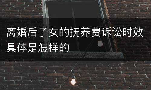 离婚后子女的抚养费诉讼时效具体是怎样的