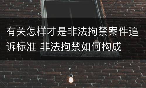 有关怎样才是非法拘禁案件追诉标准 非法拘禁如何构成