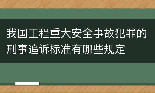 我国工程重大安全事故犯罪的刑事追诉标准有哪些规定
