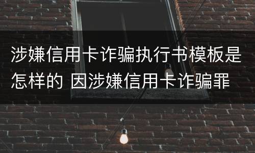 涉嫌信用卡诈骗执行书模板是怎样的 因涉嫌信用卡诈骗罪