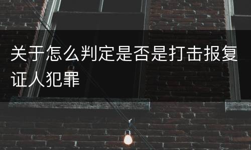 关于怎么判定是否是打击报复证人犯罪