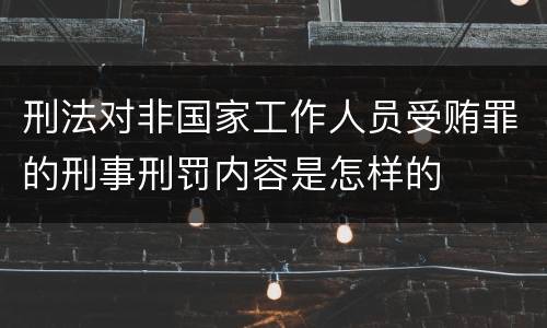 刑法对非国家工作人员受贿罪的刑事刑罚内容是怎样的