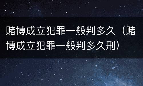 赌博成立犯罪一般判多久（赌博成立犯罪一般判多久刑）
