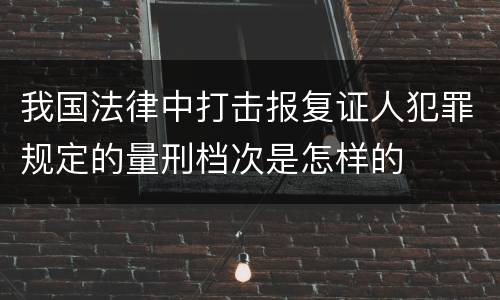 我国法律中打击报复证人犯罪规定的量刑档次是怎样的