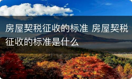 房屋契税征收的标准 房屋契税征收的标准是什么