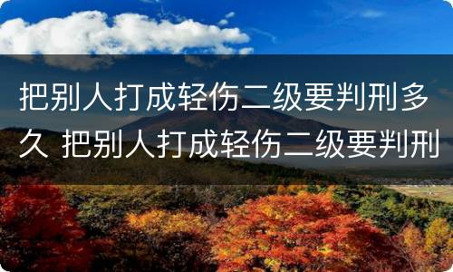 把别人打成轻伤二级要判刑多久 把别人打成轻伤二级要判刑多久呢
