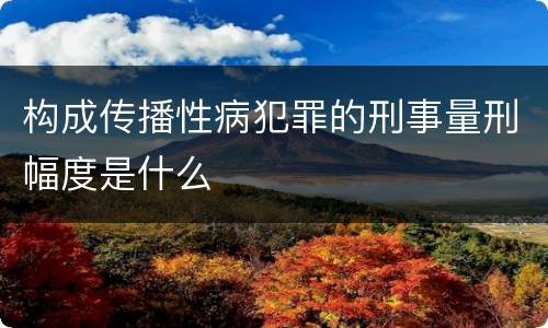 构成传播性病犯罪的刑事量刑幅度是什么