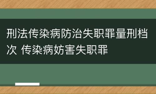 刑法传染病防治失职罪量刑档次 传染病妨害失职罪