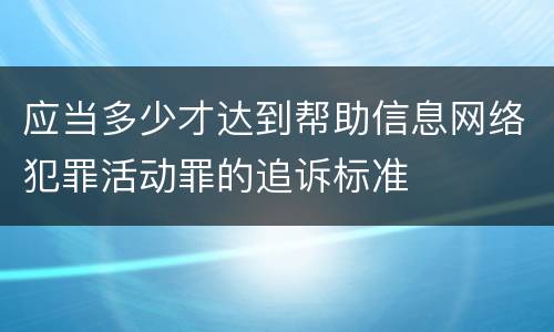 应当多少才达到帮助信息网络犯罪活动罪的追诉标准
