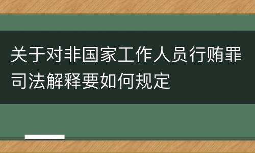 关于对非国家工作人员行贿罪司法解释要如何规定