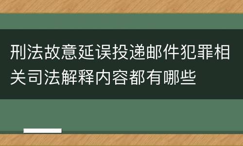 刑法故意延误投递邮件犯罪相关司法解释内容都有哪些