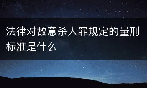 法律对故意杀人罪规定的量刑标准是什么