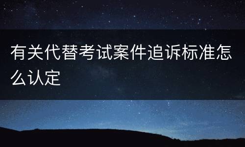 有关代替考试案件追诉标准怎么认定