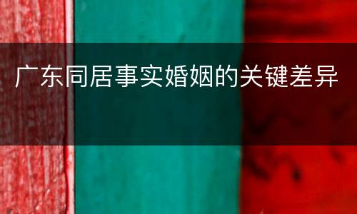 广东同居事实婚姻的关键差异