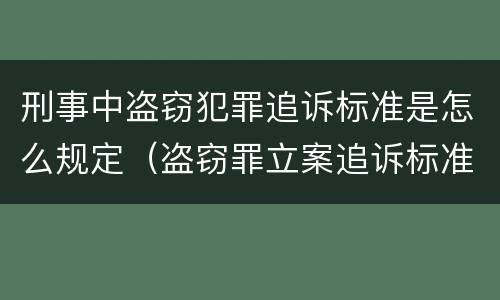 刑事中盗窃犯罪追诉标准是怎么规定（盗窃罪立案追诉标准）