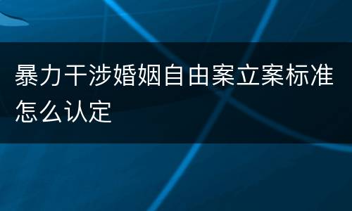 暴力干涉婚姻自由案立案标准怎么认定