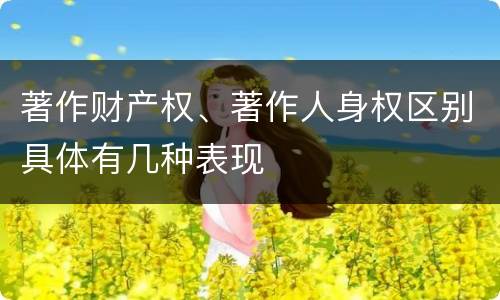 著作财产权、著作人身权区别具体有几种表现