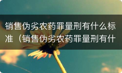 销售伪劣农药罪量刑有什么标准（销售伪劣农药罪量刑有什么标准吗）