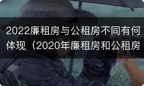 2022廉租房与公租房不同有何体现（2020年廉租房和公租房的区别）