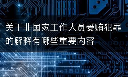 关于非国家工作人员受贿犯罪的解释有哪些重要内容