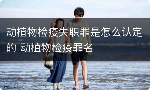 动植物检疫失职罪是怎么认定的 动植物检疫罪名