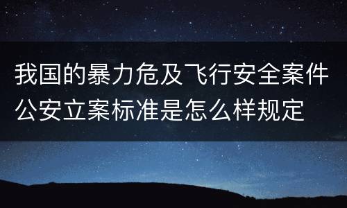 我国的暴力危及飞行安全案件公安立案标准是怎么样规定