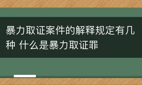 暴力取证案件的解释规定有几种 什么是暴力取证罪