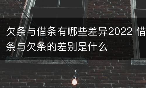 欠条与借条有哪些差异2022 借条与欠条的差别是什么