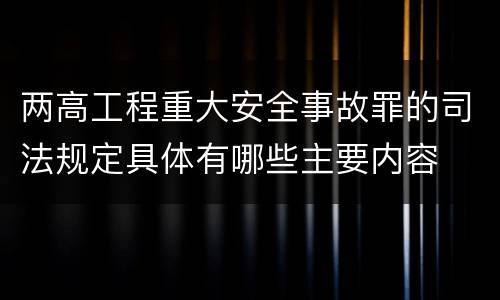 两高工程重大安全事故罪的司法规定具体有哪些主要内容